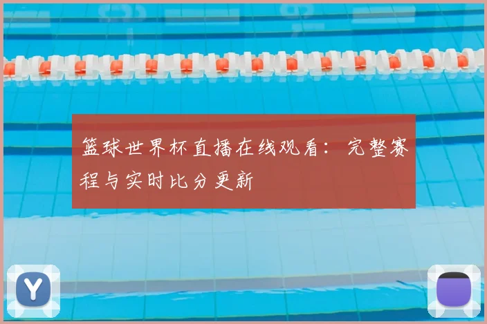 篮球世界杯直播在线观看：完整赛程与实时比分更新