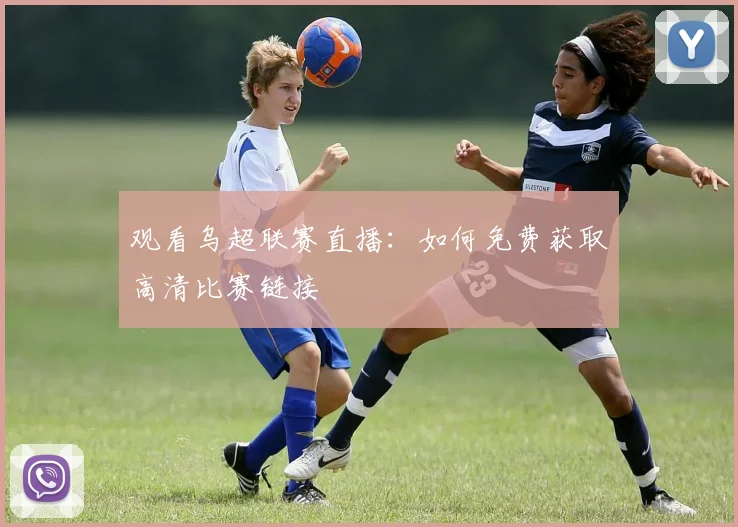 观看乌超联赛直播:如何免费获取高清比赛链接