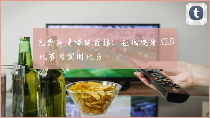免费高清棒球直播：在线观看 MLB 比赛与实时比分