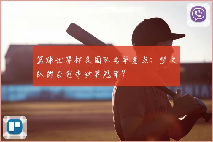 篮球世界杯美国队名单看点：梦之队能否重夺世界冠军？