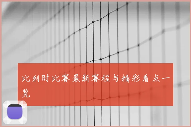 比利时比赛最新赛程与精彩看点一览