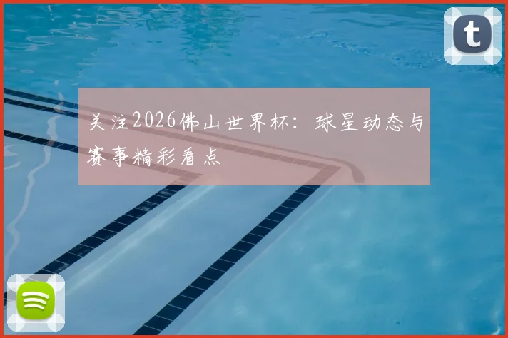 关注2026佛山世界杯：球星动态与赛事精彩看点