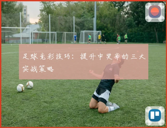 足球竞彩技巧：提升中奖率的三大实战策略