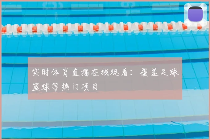 实时体育直播在线观看：覆盖足球篮球等热门项目